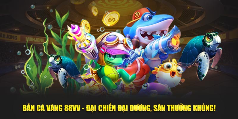 Bắn Cá Vàng 88VV - Đại Chiến Đại Dương, Săn Thưởng Khủng!
