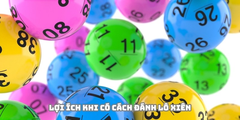 Cách đánh lô xiên khôn ngoan mang lại nhiều lợi ích thiết thực