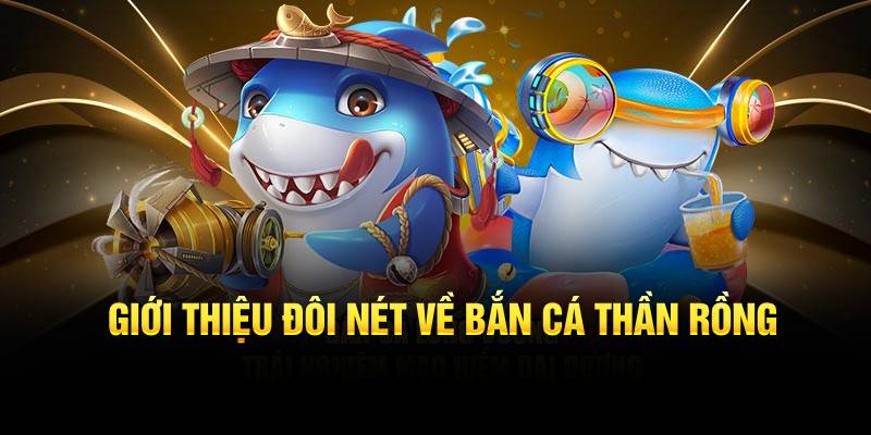 Giới thiệu đôi nét về Bắn Cá Thần Rồng từ thương hiệu