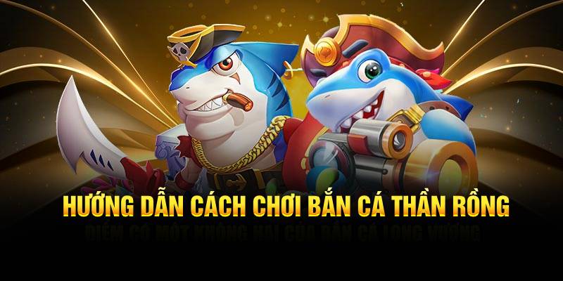 Hướng dẫn cách chơi Bắn Cá Thần Rồng dành cho newbie