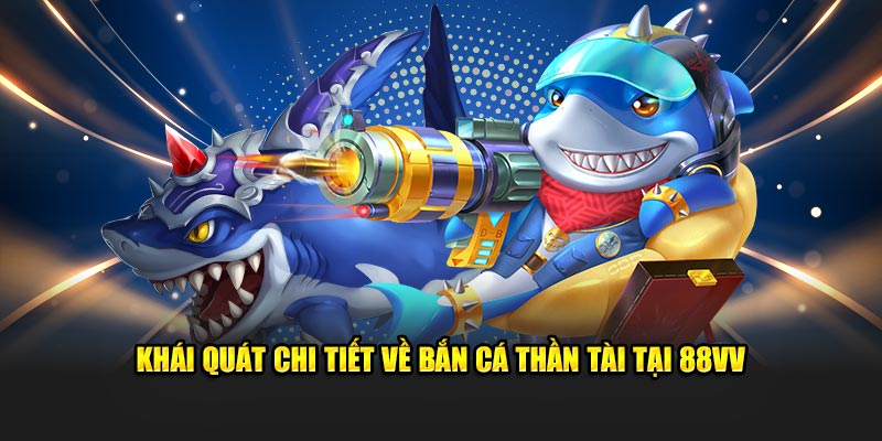 Khái quát chi tiết về bắn cá Thần Tài tại 88VV