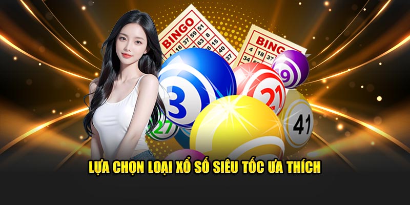 Lựa chọn loại xổ số siêu tốc ưa thích