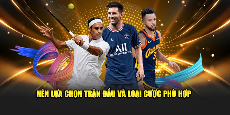 Nên lựa chọn trận đấu và loại cược phù hợp