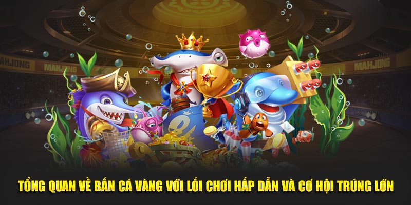 Tổng quan về Bắn Cá Vàng với lối chơi hấp dẫn và cơ hội trúng lớn