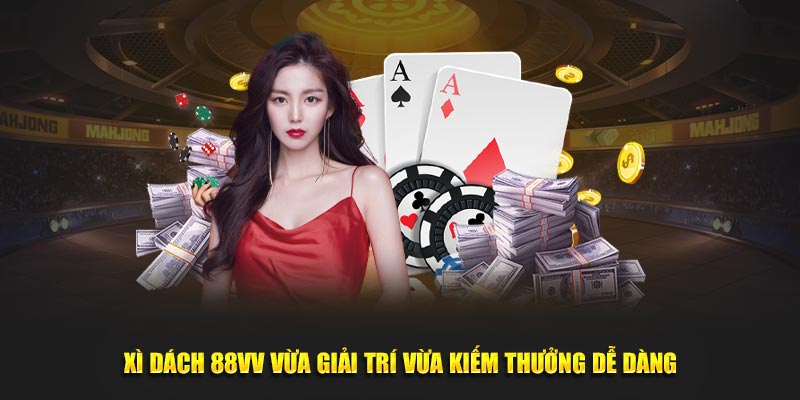 Xì dách 88VV vừa giải trí vừa kiếm thưởng dễ dàng